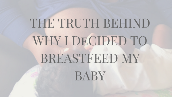 The Truth Behind Why I Decided to Breastfeed My Baby