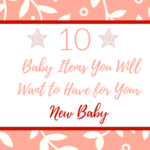 10 Baby Items You Will Want to Have for Your New Baby