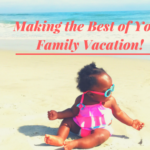 Make the Best of Your Family Vacation with These Tips