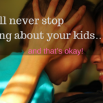 You will always worry about your kids....and that's okay!