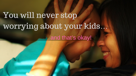 You will always worry about your kids....and that's okay!