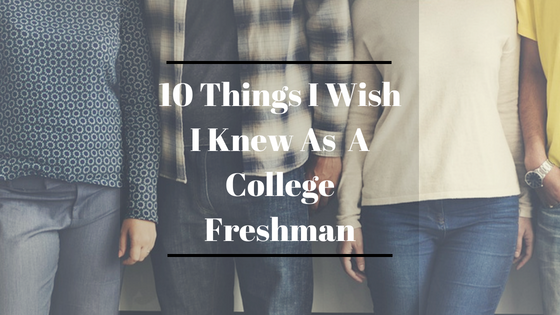 10 Things I Wish I Knew As A Freshmen