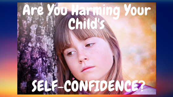 Are You Harming Your Child's Self-Confidence?