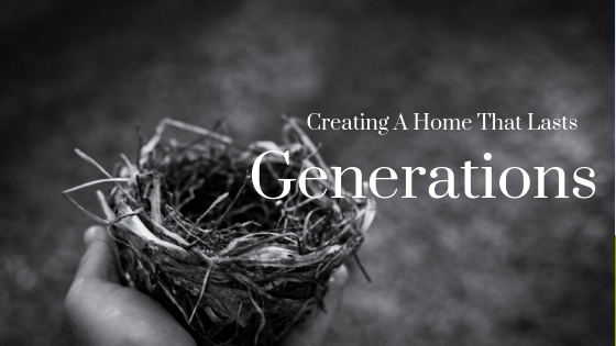Creating A Home That Lasts Generations